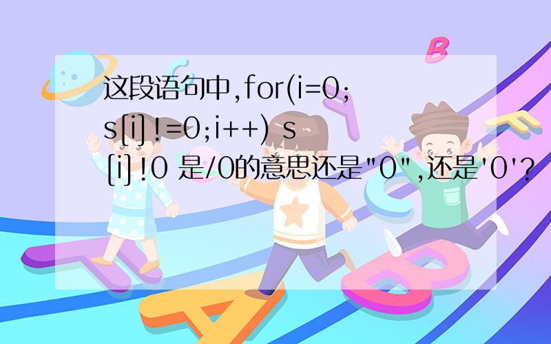 这段语句中,for(i=0;s[i]!=0;i++) s[i]!0 是/0的意思还是