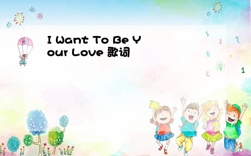 I Want To Be Your Love 歌词