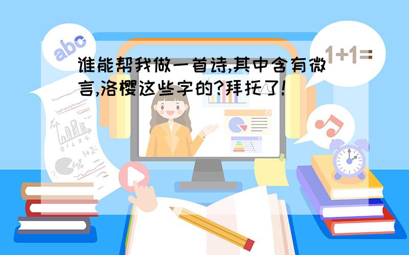 谁能帮我做一首诗,其中含有微言,洛樱这些字的?拜托了!