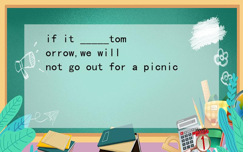 if it _____tomorrow,we will not go out for a picnic