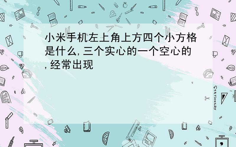 小米手机左上角上方四个小方格是什么,三个实心的一个空心的,经常出现