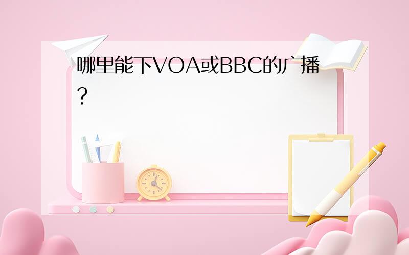 哪里能下VOA或BBC的广播?