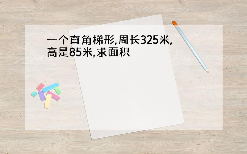 一个直角梯形,周长325米,高是85米,求面积