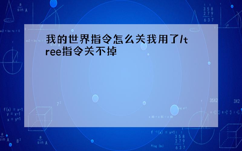 我的世界指令怎么关我用了/tree指令关不掉