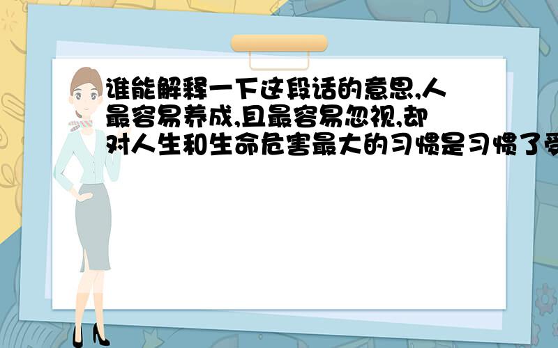 谁能解释一下这段话的意思,人最容易养成,且最容易忽视,却对人生和生命危害最大的习惯是习惯了受惠而