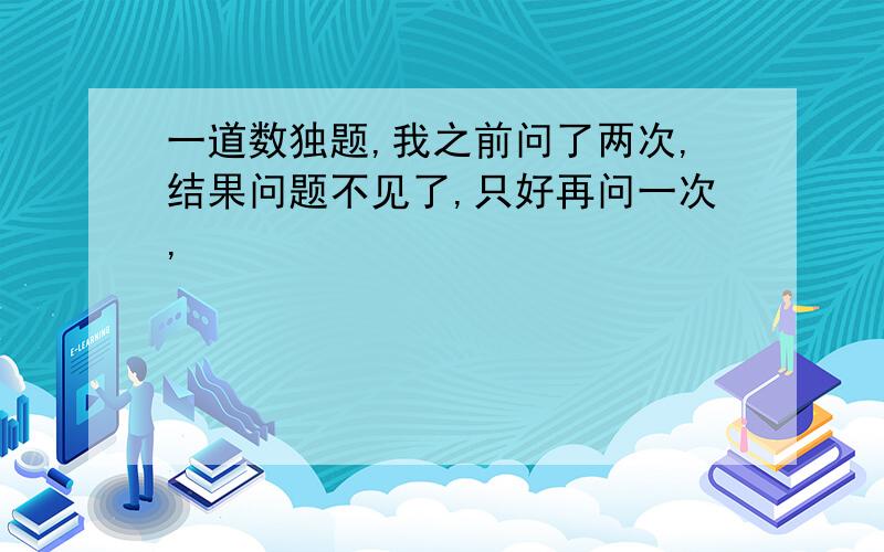 一道数独题,我之前问了两次,结果问题不见了,只好再问一次,