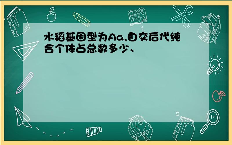 水稻基因型为Aa,自交后代纯合个体占总数多少、