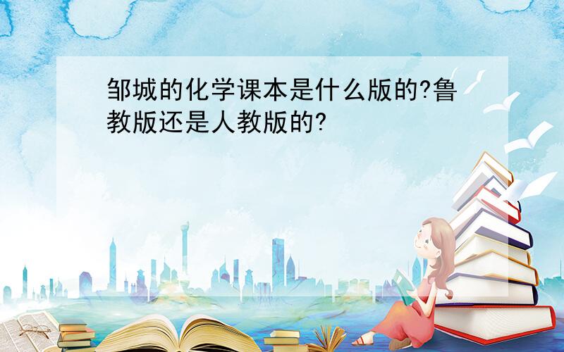 邹城的化学课本是什么版的?鲁教版还是人教版的?