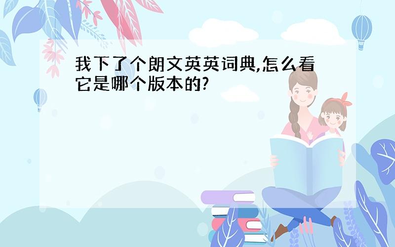 我下了个朗文英英词典,怎么看它是哪个版本的?