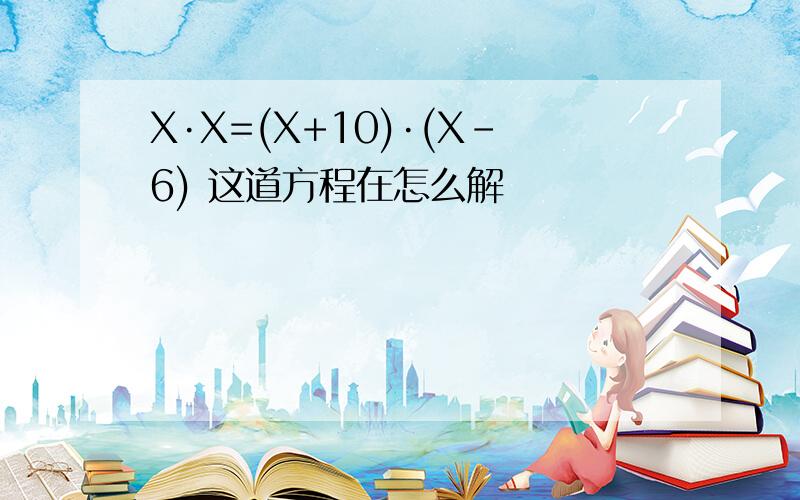 X·X=(X+10)·(X-6) 这道方程在怎么解