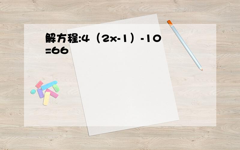 解方程:4（2x-1）-10=66