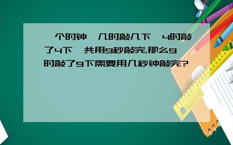 一个时钟,几时敲几下,4时敲了4下,共用9秒敲完.那么9时敲了9下需要用几秒钟敲完?