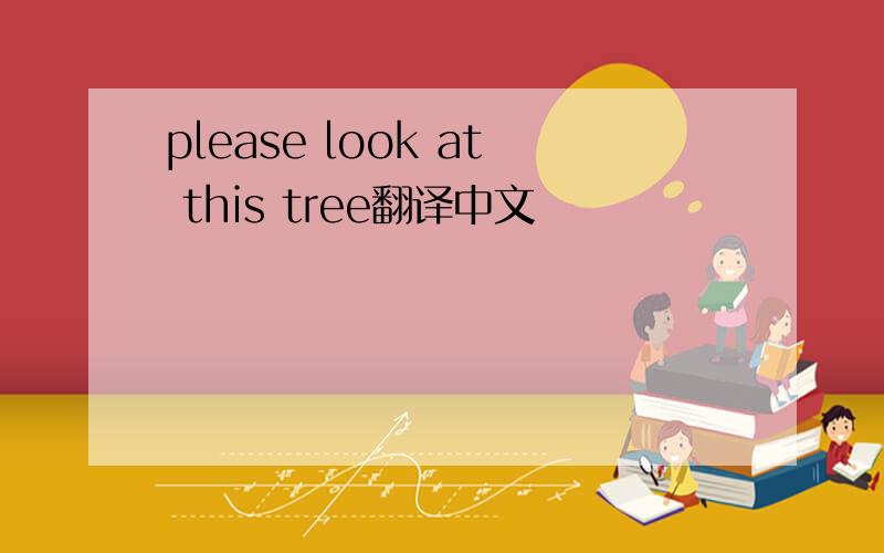 please look at this tree翻译中文