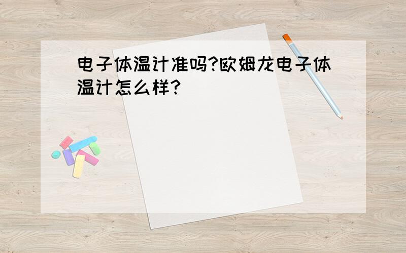 电子体温计准吗?欧姆龙电子体温计怎么样?