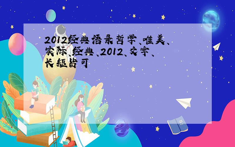 2012经典语录哲学、唯美、实际、经典、2012、文字、长短皆可