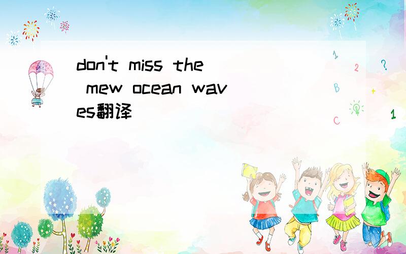 don't miss the mew ocean waves翻译