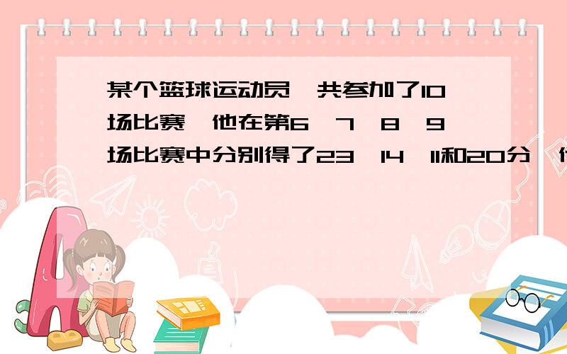 某个篮球运动员一共参加了10场比赛,他在第6、7、8、9场比赛中分别得了23、14、11和20分,他的前9场比赛的