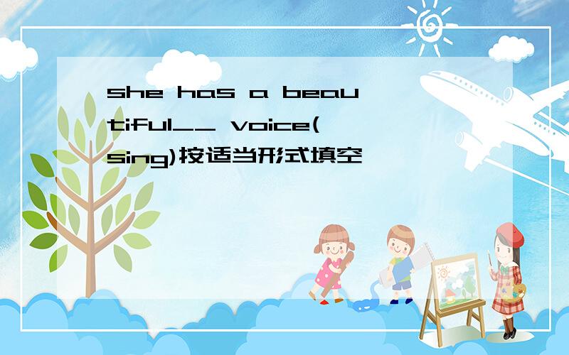 she has a beautiful__ voice(sing)按适当形式填空