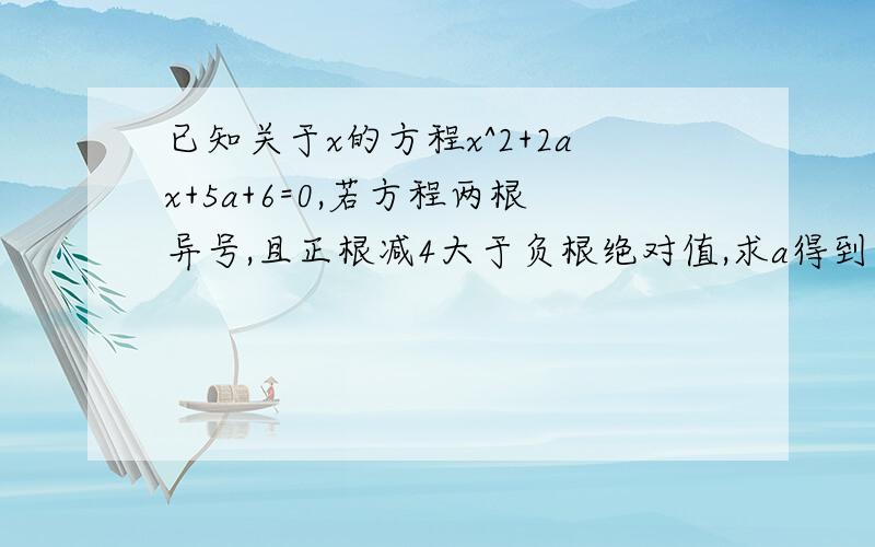 已知关于x的方程x^2+2ax+5a+6=0,若方程两根异号,且正根减4大于负根绝对值,求a得到取值范围