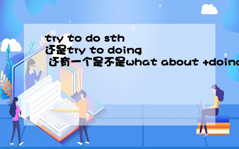 try to do sth 还是try to doing 还有一个是不是what about +doing啊