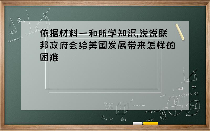 依据材料一和所学知识,说说联邦政府会给美国发展带来怎样的困难