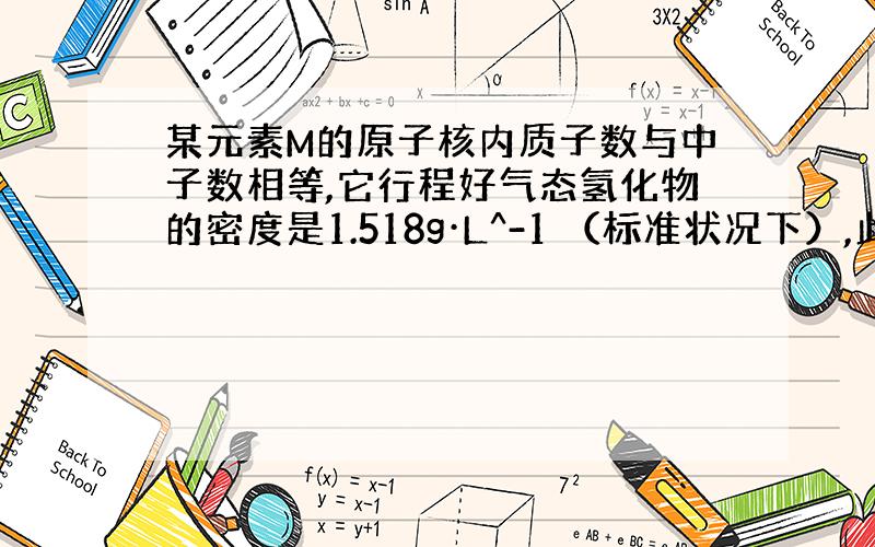 某元素M的原子核内质子数与中子数相等,它行程好气态氢化物的密度是1.518g·L^-1 （标准状况下）,此氢化物0.5m