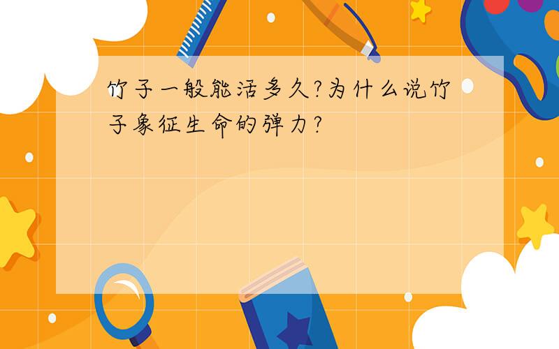 竹子一般能活多久?为什么说竹子象征生命的弹力?