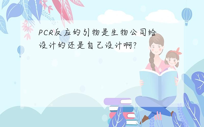 PCR反应的引物是生物公司给设计的还是自己设计啊?