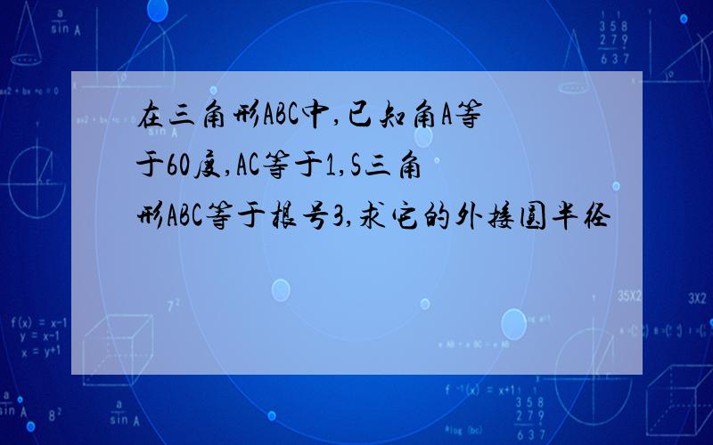 在三角形ABC中,已知角A等于60度,AC等于1,S三角形ABC等于根号3,求它的外接圆半径