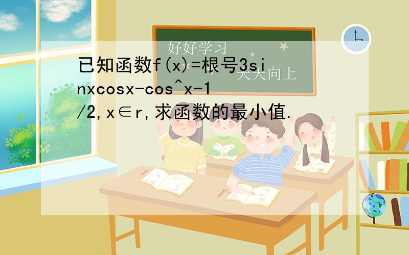 已知函数f(x)=根号3sinxcosx-cos^x-1/2,x∈r,求函数的最小值.