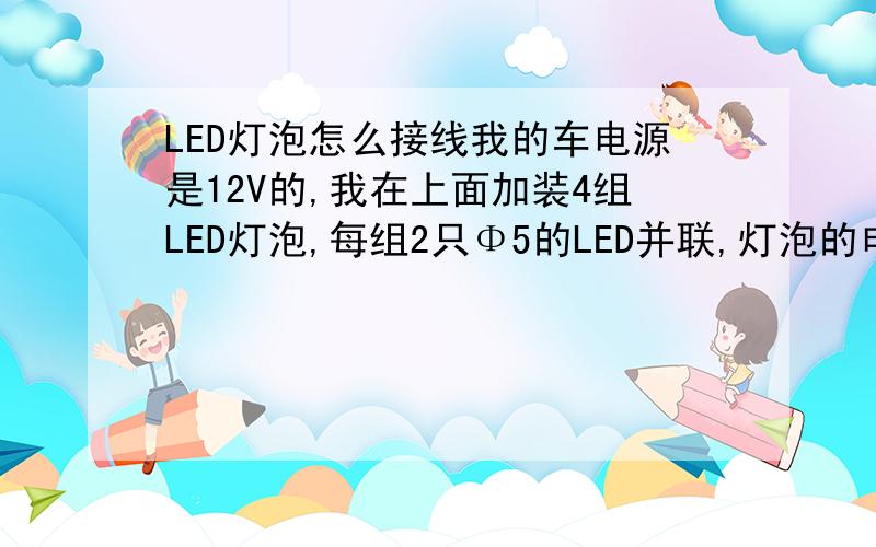 LED灯泡怎么接线我的车电源是12V的,我在上面加装4组LED灯泡,每组2只Φ5的LED并联,灯泡的电压是3.0-3.4