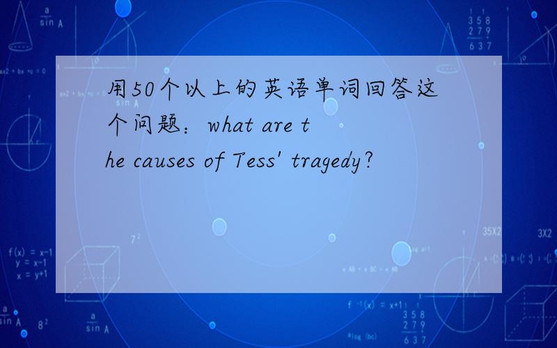 用50个以上的英语单词回答这个问题：what are the causes of Tess' tragedy?