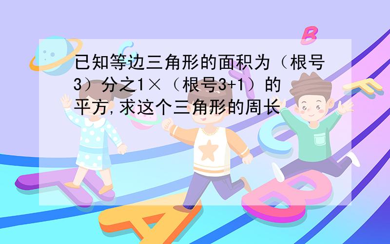 已知等边三角形的面积为（根号3）分之1×（根号3+1）的平方,求这个三角形的周长