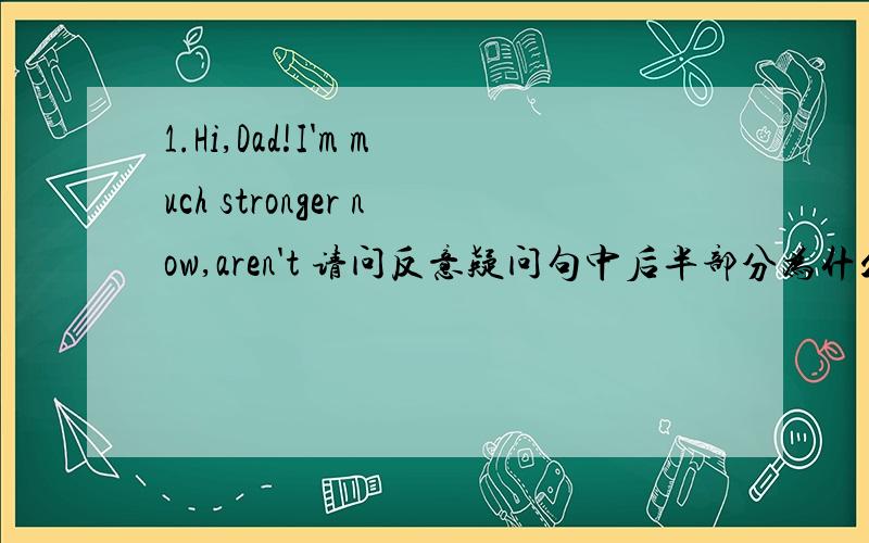 1.Hi,Dad!I'm much stronger now,aren't 请问反意疑问句中后半部分为什么用aren't