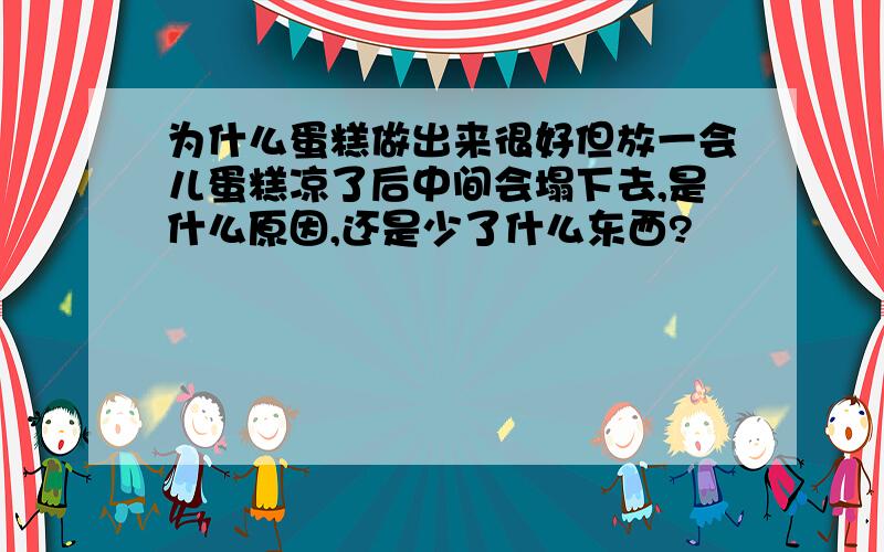 为什么蛋糕做出来很好但放一会儿蛋糕凉了后中间会塌下去,是什么原因,还是少了什么东西?