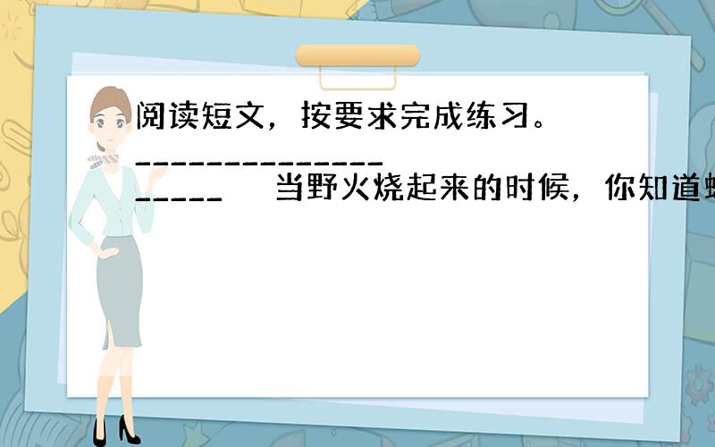 阅读短文，按要求完成练习。 ___________________ 　　当野火烧起来的时候，你知道蚂蚁是如何逃