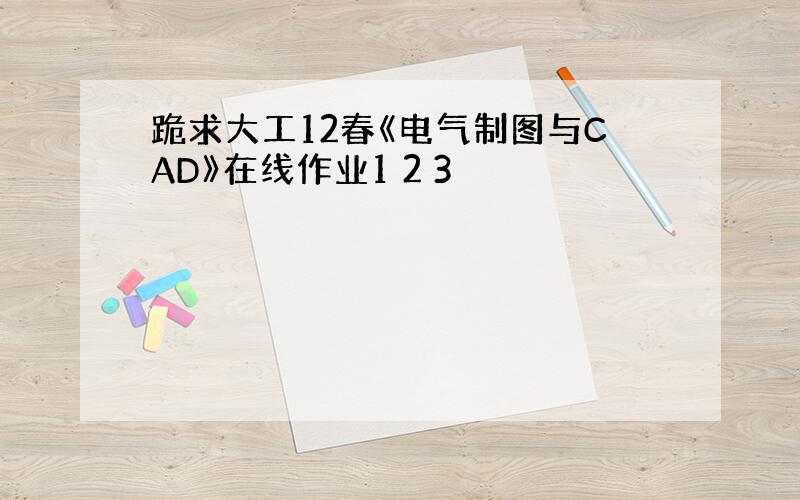 跪求大工12春《电气制图与CAD》在线作业1 2 3