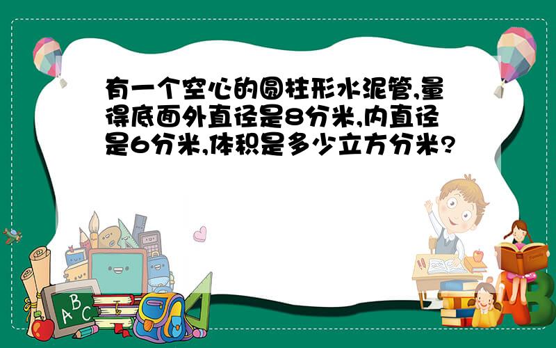 有一个空心的圆柱形水泥管,量得底面外直径是8分米,内直径是6分米,体积是多少立方分米?