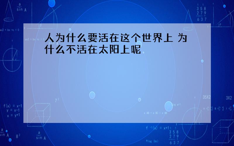 人为什么要活在这个世界上 为什么不活在太阳上呢