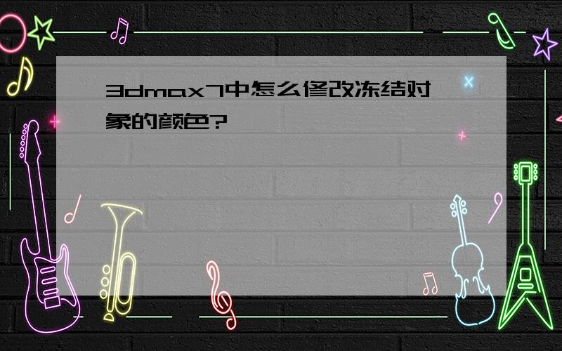 3dmax7中怎么修改冻结对象的颜色?