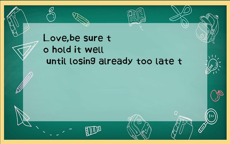 Love,be sure to hold it well until losing already too late t