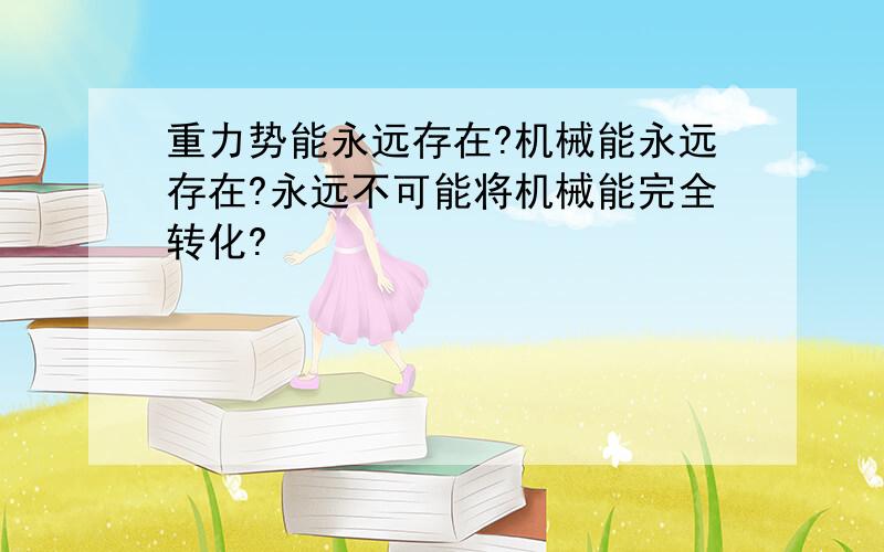 重力势能永远存在?机械能永远存在?永远不可能将机械能完全转化?