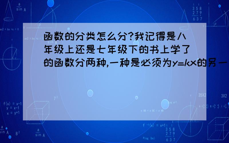 函数的分类怎么分?我记得是八年级上还是七年级下的书上学了的函数分两种,一种是必须为y=kx的另一种是为y=kx+b的.这