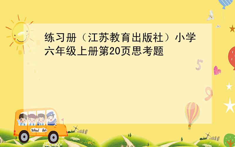 练习册（江苏教育出版社）小学六年级上册第20页思考题