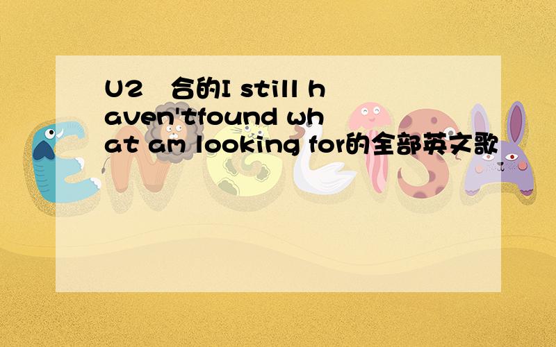 U2組合的I still haven'tfound what am looking for的全部英文歌詞