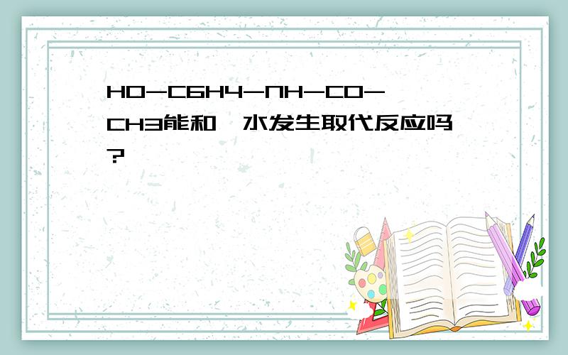 HO-C6H4-NH-CO-CH3能和溴水发生取代反应吗?