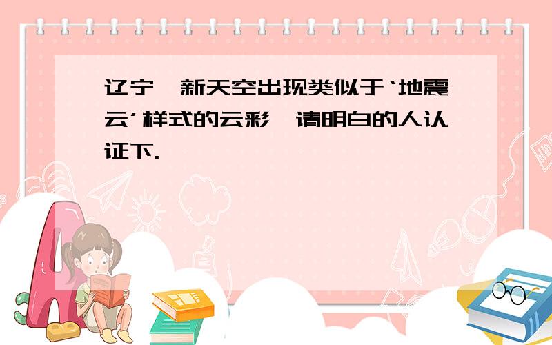 辽宁阜新天空出现类似于‘地震云’样式的云彩,请明白的人认证下.