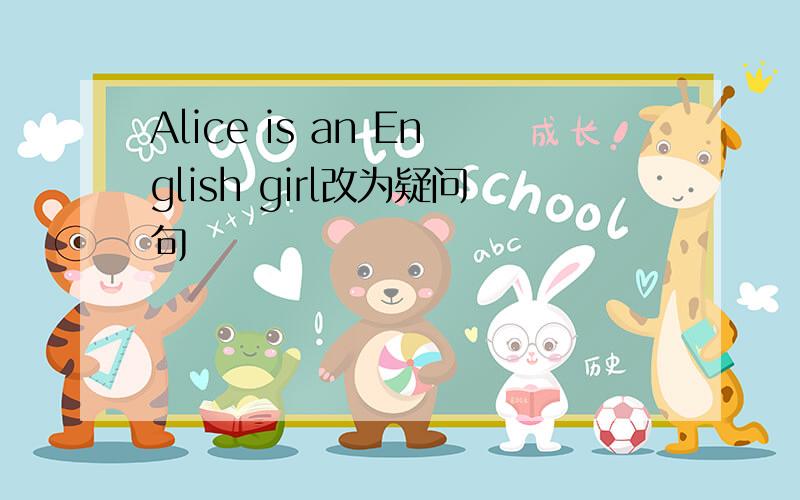 Alice is an English girl改为疑问句