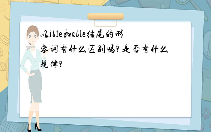 以ible和able结尾的形容词有什么区别吗?是否有什么规律?