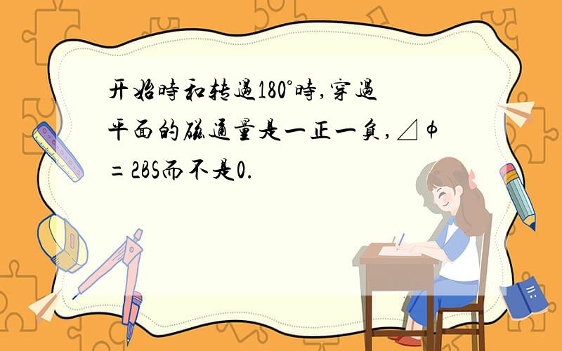 开始时和转过180°时,穿过平面的磁通量是一正一负,⊿φ=2BS而不是0.